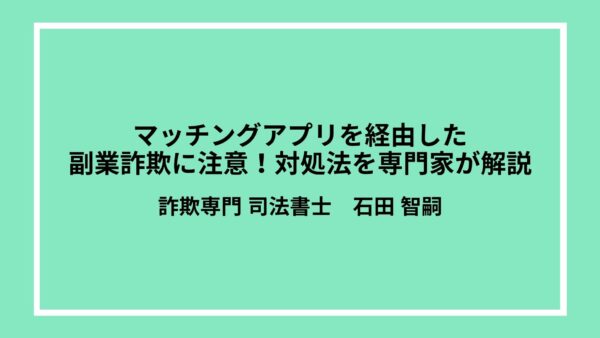マッチングアプリを経由した副業詐欺に注意！対処法を専門家が解説
