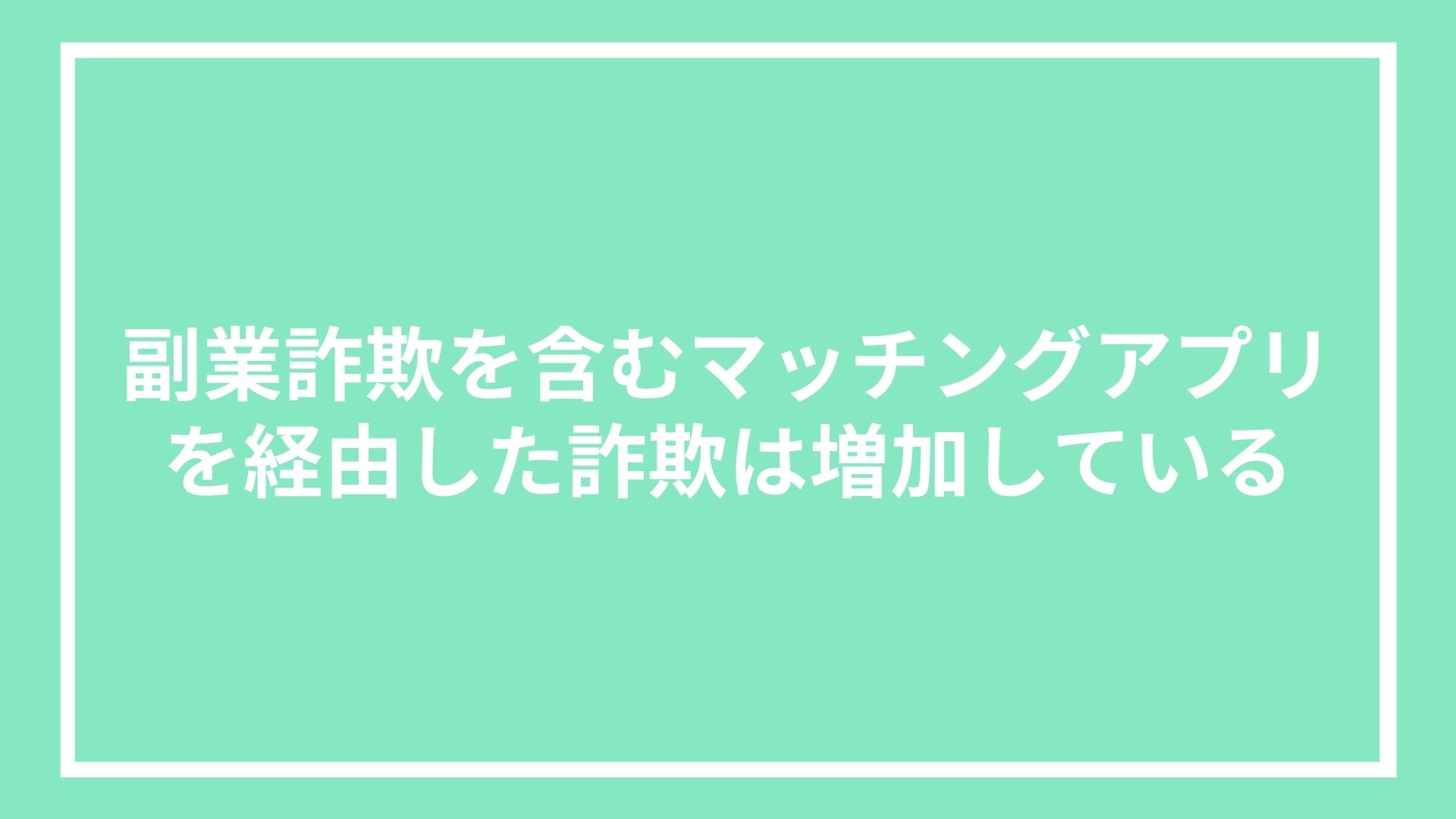 副業詐欺を含むマッチングアプリを経由した詐欺は増加している