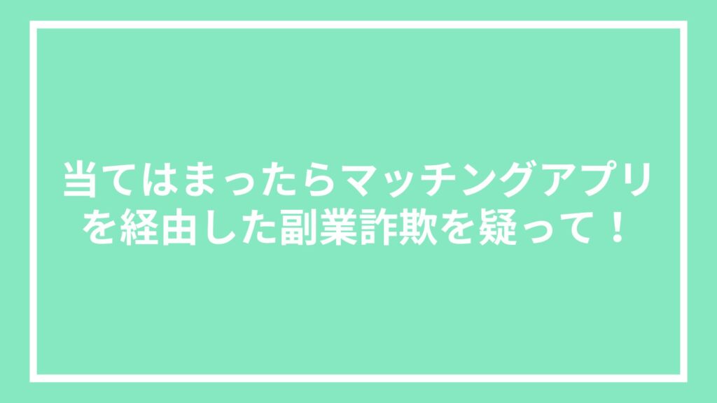 当てはまったらマッチングアプリを経由した副業詐欺を疑って!