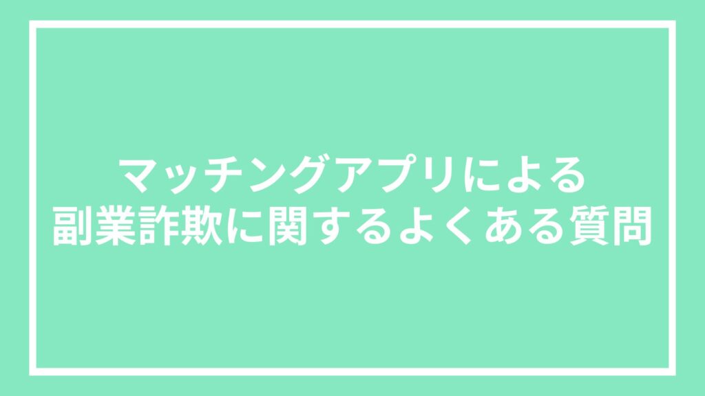マッチングアプリによる副業詐欺に関するよくある質問
