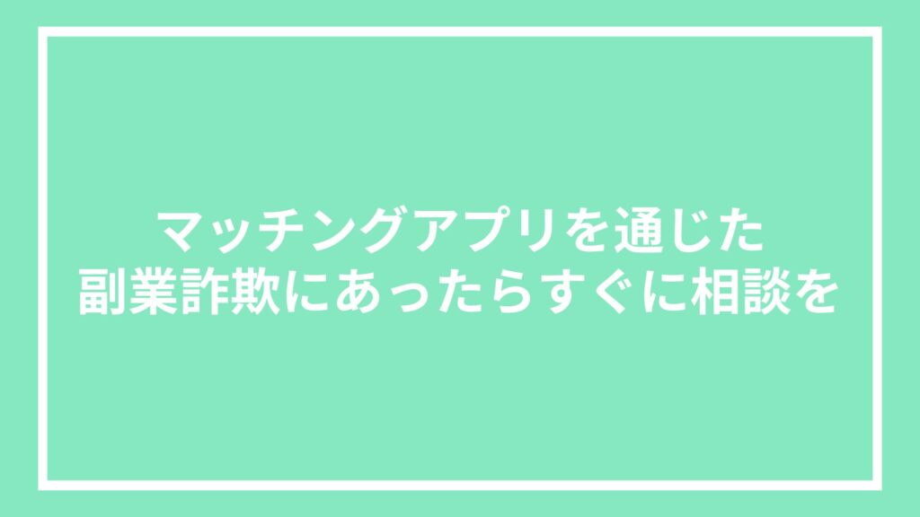マッチングアプリを通じた副業詐欺にあったらすぐに相談を